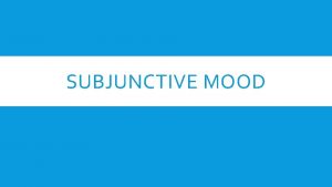 SUBJUNCTIVE MOOD WHAT IS A MOOD In grammar