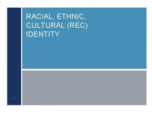 1 RACIAL ETHNIC CULTURAL REC IDENTITY INTRODUCTION Learn