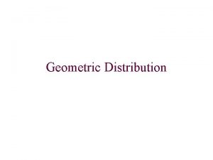 Geometric Distribution The geometric distribution computes the probability