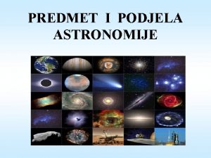 PREDMET I PODJELA ASTRONOMIJE PREDMET I PODJELA ASTRONOMIJE