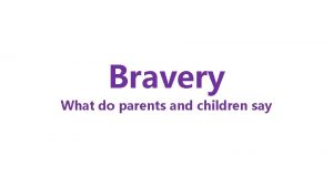 Bravery What do parents and children say Parents