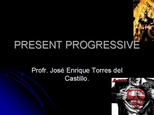 PRESENT PROGRESSIVE Profr Jos Enrique Torres del Castillo