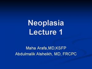 Neoplasia Lecture 1 Maha Arafa MD KSFP Abdulmalik