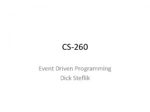CS260 Event Driven Programming Dick Steflik What is