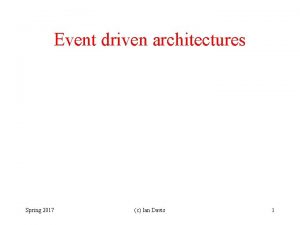 Event driven architectures Spring 2017 c Ian Davis