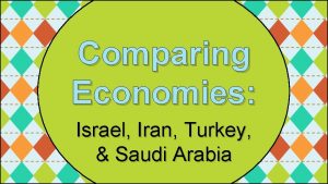 Comparing Economies Israel Iran Turkey Saudi Arabia Comparing