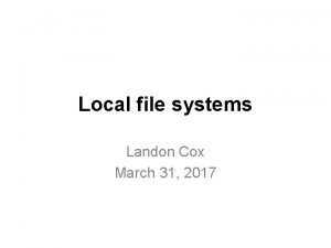 Local file systems Landon Cox March 31 2017