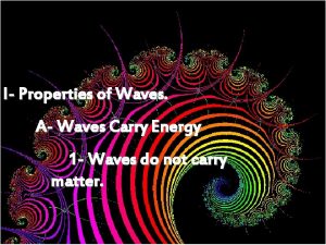 I Properties of Waves A Waves Carry Energy