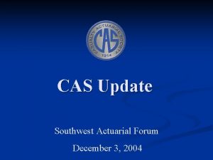CAS Update Southwest Actuarial Forum December 3 2004