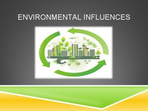 ENVIRONMENTAL INFLUENCES TYPES OF INFLUENCES Cultural Social Personal