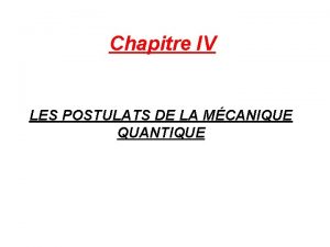 Chapitre IV LES POSTULATS DE LA MCANIQUE QUANTIQUE