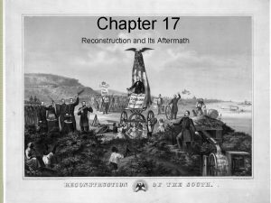 Chapter 17 Reconstruction and Its Aftermath Reconstruction 1865