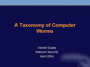 A Taxonomy of Computer Worms Ashish Gupta Network