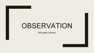 OBSERVATION Abbygale Lawson What is observation Observation by