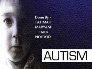 Done By FATIMAH MARYAM HAJER NOJOOD Introduction Autism