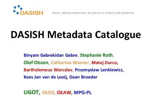 DASISH Metadata Catalogue Binyam Gebrekidan Gebre Stephanie Roth