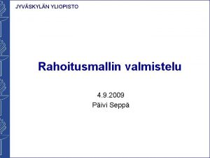 JYVSKYLN YLIOPISTO Rahoitusmallin valmistelu 4 9 2009 Pivi