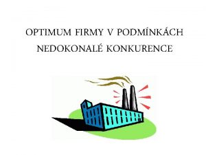 OPTIMUM FIRMY V PODMNKCH NEDOKONAL KONKURENCE Nedokonal konkurence