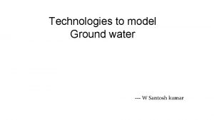 Technologies to model Ground water W Santosh kumar