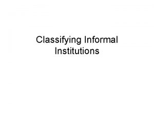 Classifying Informal Institutions Formal institutions are present Formal
