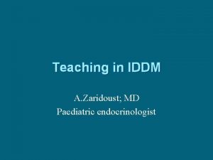 Teaching in IDDM A Zaridoust MD Paediatric endocrinologist