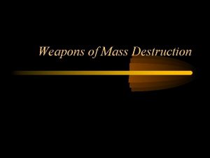 Weapons of Mass Destruction Weapons of Mass Destruction