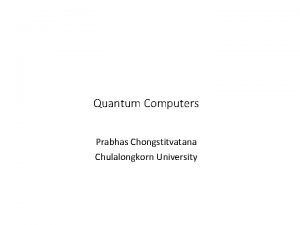 Quantum Computers Prabhas Chongstitvatana Chulalongkorn University You can