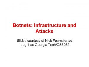 Botnets Infrastructure and Attacks Slides courtesy of Nick