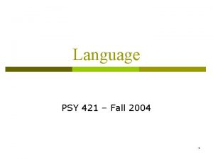 Language PSY 421 Fall 2004 1 Overview Defining