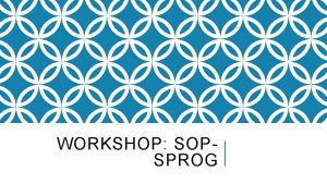 WORKSHOP SOPSPROG Gennemgang af eksempler ca 15 minutter