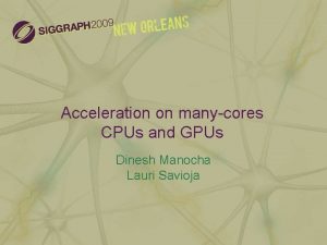 Acceleration on manycores CPUs and GPUs Dinesh Manocha