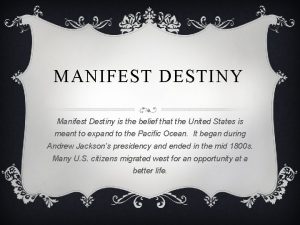 MANIFEST DESTINY Manifest Destiny is the belief that