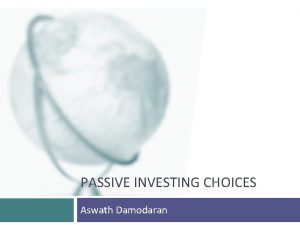 PASSIVE INVESTING CHOICES Aswath Damodaran Choices on passive