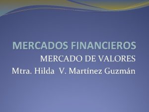 MERCADOS FINANCIEROS MERCADO DE VALORES Mtra Hilda V