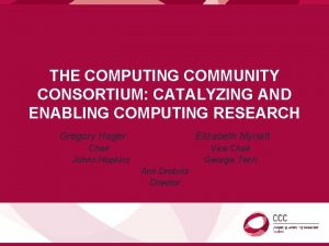 THE COMPUTING COMMUNITY CONSORTIUM CATALYZING AND ENABLING COMPUTING