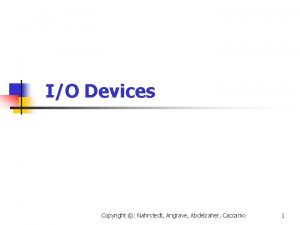 IO Devices Copyright Nahrstedt Angrave Abdelzaher Caccamo 1