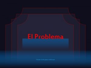 El Problema Hacer click para continuar El Problema