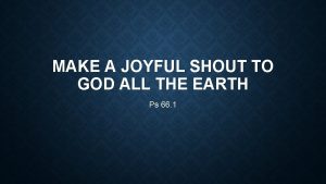 MAKE A JOYFUL SHOUT TO GOD ALL THE