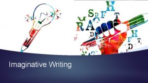Imaginative Writing On the next 3 slides you