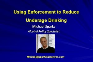Using Enforcement to Reduce Underage Drinking Michael Sparks