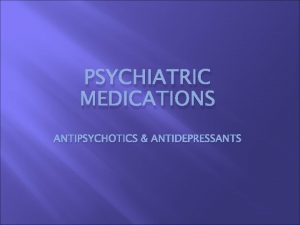 PSYCHIATRIC MEDICATIONS ANTIPSYCHOTICS ANTIDEPRESSANTS Psychiatric Disorders Medical Model