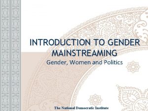 INTRODUCTION TO GENDER MAINSTREAMING Gender Women and Politics