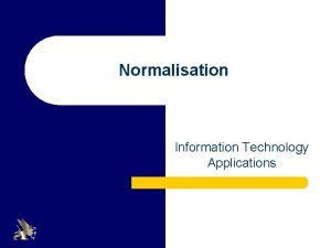 Normalisation Information Technology Applications Purpose of Normalisation l