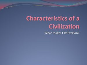 Characteristics of a Civilization What makes Civilization Your