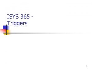ISYS 365 Triggers 1 Agenda n Triggers n