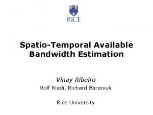 SpatioTemporal Available Bandwidth Estimation Vinay Ribeiro Rolf Riedi