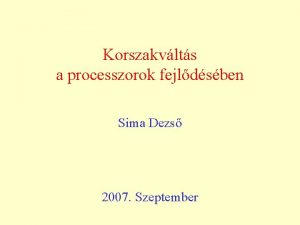 Korszakvlts a processzorok fejldsben Sima Dezs 2007 Szeptember