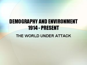 DEMOGRAPHY AND ENVIRONMENT 1914 PRESENT THE WORLD UNDER