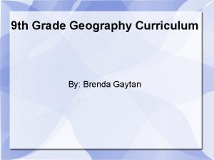 9 th Grade Geography Curriculum By Brenda Gaytan