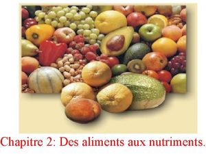 Chapitre 2 Des aliments aux nutriments Les nutriments